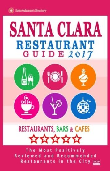 Santa Clara Restaurant Guide 2017: Best Rated Restaurants in Santa Clara, California - 400 Restaurants, Bars and Cafés recommended for Visitors, 2017
