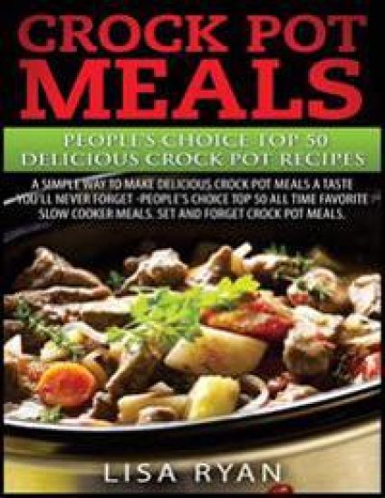 Crock Pot Meals: People's Choice Top 50 Delicious Crock Pot Recipes: A Simple A Way To Make Delicious Crock Pot Meals.