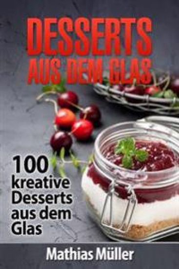 Desserts aus dem Glas: 100 kreative Desserts aus dem Glas mit Thermomix