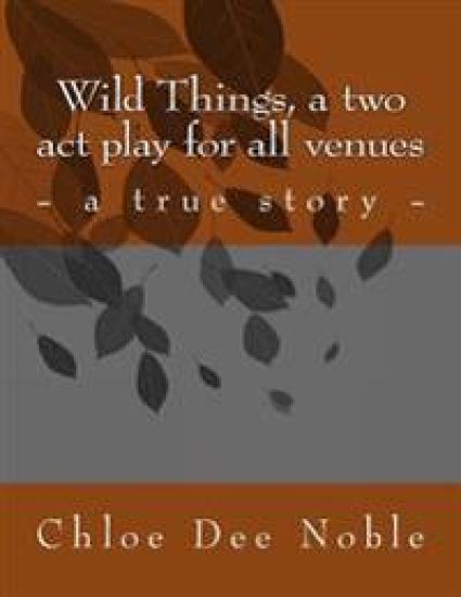 Wild Things, a two act play for all venues