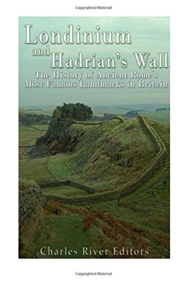 Londinium and Hadrian's Wall: The History of Ancient Rome's Most Famous Landmarks in Britain