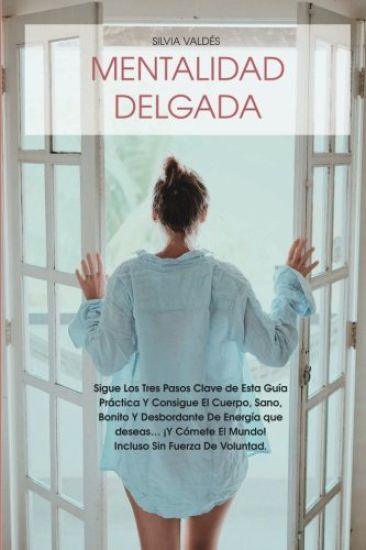 Mentalidad Delgada: Sigue Los Tres Pasos Clave de Esta Guía Práctica Y Consigue El Cuerpo, Sano, Bonito Y Desbordante de Energía Que Desea