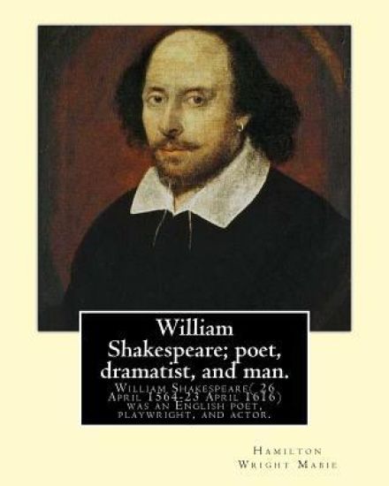 William Shakespeare; poet, dramatist, and man. By: Hamilton Wright Mabie: William Shakespeare( 26 April 1564-23 April 1616)was an English poet, playwr