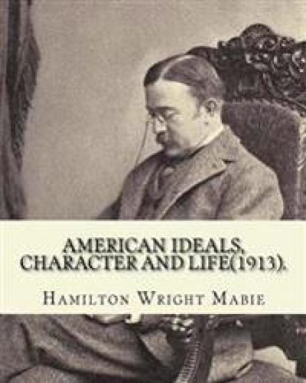 American ideals, character and life(1913). By: Hamilton Wright Mabie: American literature -- History and criticism, United States -- Civilization
