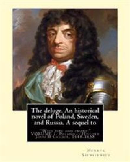 The deluge. An historical novel of Poland, Sweden, and Russia. A sequel to: "With fire and sword." By: Henryk Sienkiewicz, translated from the polish