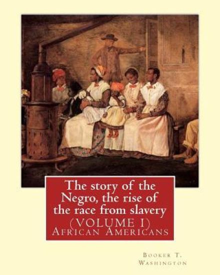 The story of the Negro, the rise of the race from slavery.By: Booker T. Washington: (VOLUME 1)...Booker Taliaferro Washington (April 5, 1856 - Novembe