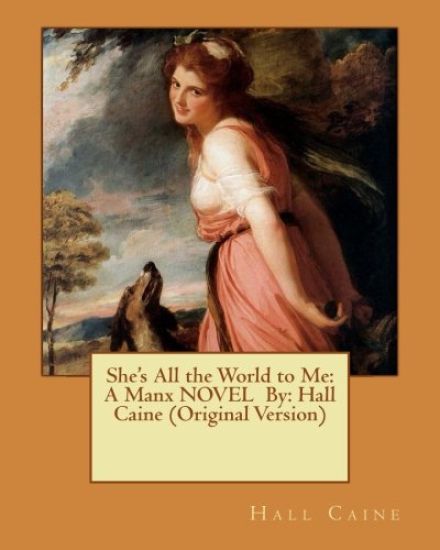 She's All the World to Me: A Manx NOVEL By: Hall Caine (Original Version)