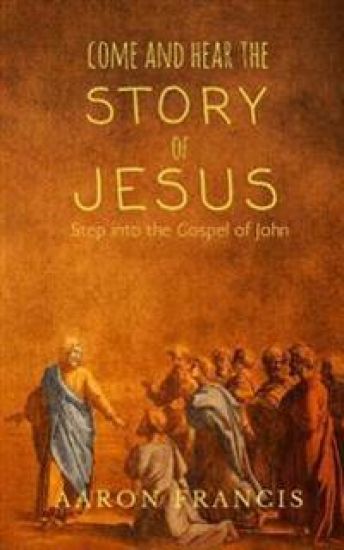 Come and Hear the Story of Jesus: Step into the Gospel of John