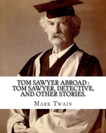 Tom Sawyer abroad: Tom Sawyer, detective, and other stories. By: Mark Twain (illustrated): collection of stories written by Mark Twain(Sa