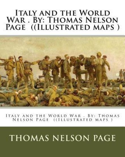 Italy and the World War . By: Thomas Nelson Page ((Illustrated maps )