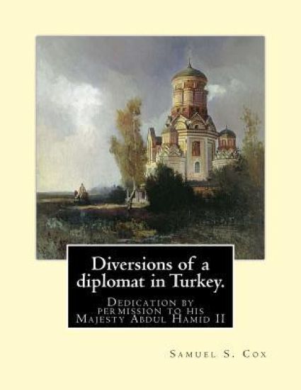 Diversions of a diplomat in Turkey. By: Samuel S. Cox (illustrated): Dedication by permission to his Majesty Abdul Hamid II ( 21 September 1842 - 10 F