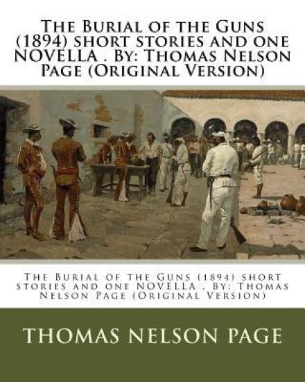 The Burial of the Guns (1894) short stories and one NOVELLA . By: Thomas Nelson Page (Original Version)