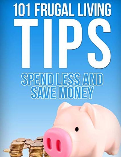 101 Frugal Living Tips: Spend Less And Save More