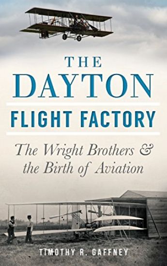 The Dayton Flight Factory: The Wright Brothers & the Birth of Aviation