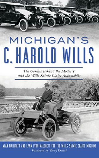 Michigan's C. Harold Wills: The Genius Behind the Model T and the Wills Sainte Claire Automobile