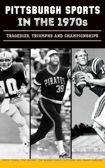 Pittsburgh Sports in the 1970s: Tragedies, Triumphs and Championships