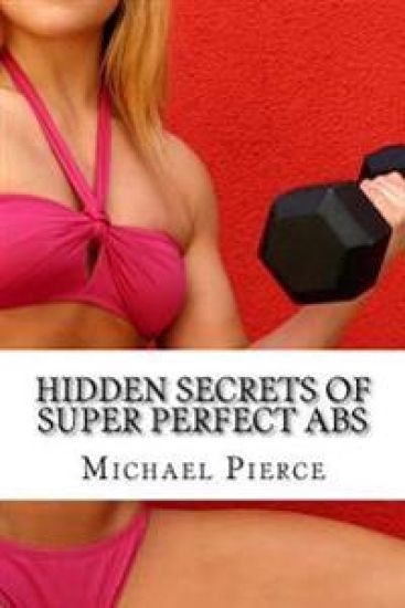 Hidden Secrets of Super Perfect ABS: How to Get Them, How To Keep Them!