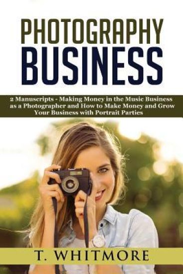 Photography Business: 2 Manuscripts - "Making Money in the Music Business as a Photographer" and "How to Make Money and Grow Your Business w