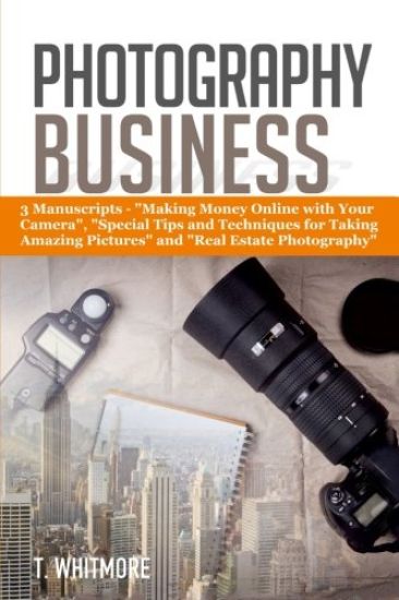 Photography Business: 3 Manuscripts - "Making Money Online with Your Camera", "Special Tips and Techniques for Taking Amazing Pictures, and