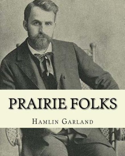 Prairie folks. By: Hamlin Garland A NOVEL: Hannibal Hamlin Garland (1860-1940) was an American novelist, poet, essayist, and short story writer.