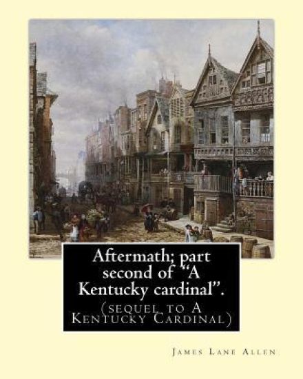 Aftermath; part second of "A Kentucky cardinal". By: James Lane Allen: (sequel to A Kentucky Cardinal)
