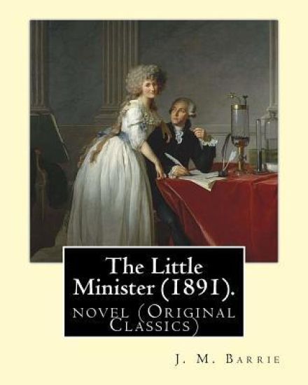 The Little Minister (1891). By: J. M. Barrie: novel (Original Classics)
