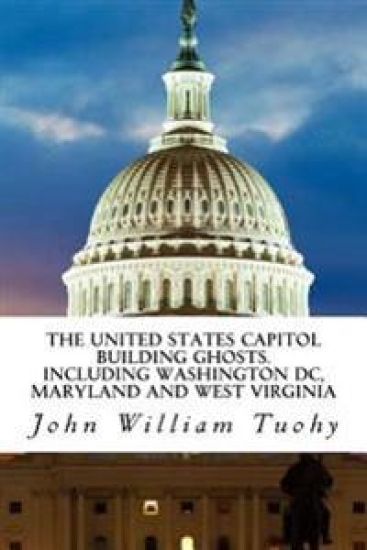 The United States Capitol Building Ghosts.: .Including Washington DC, Maryland and