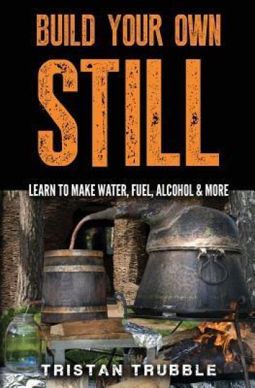Build Your Own Still: Learn to Make Water, Fuel, Alcohol and More