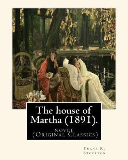 The house of Martha (1891). By: Frank R. Stockton: novel (Original Classics)