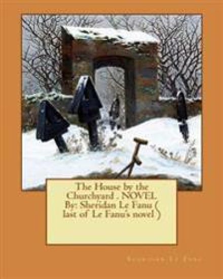 The House by the Churchyard . NOVEL By: Sheridan Le Fanu ( last of Le Fanu's novel )