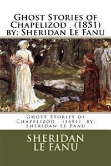 Ghost Stories of Chapelizod . (1851) by: Sheridan Le Fanu