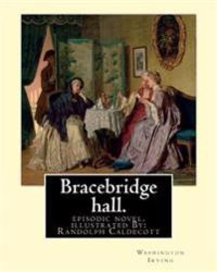 Bracebridge hall. By: Washington Irving, illustrated By: R.(Randolph) Caldecott: episodic novel. Randolph Caldecott ( 22 March 1846 - 12 Feb