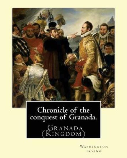 Chronicle of the conquest of Granada. By: Washington Irving: A Chronicle of the Conquest of Granada: Fray Antonio Agapia appears to have been one of t