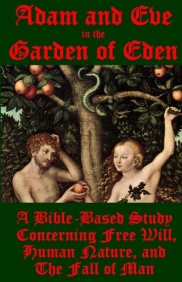 Adam and Eve in the Garden of Eden: A Bible-Based Study Concerning Free Will, Human Nature, and the Fall of Man