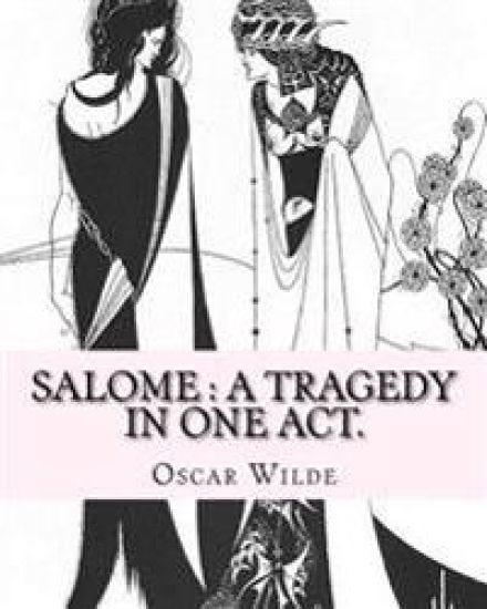 Salome: a tragedy in one act. By: Oscar Wilde, Drawings By: Aubrey Beardsley: Aubrey Vincent Beardsley (21 August 1872 - 16 Ma