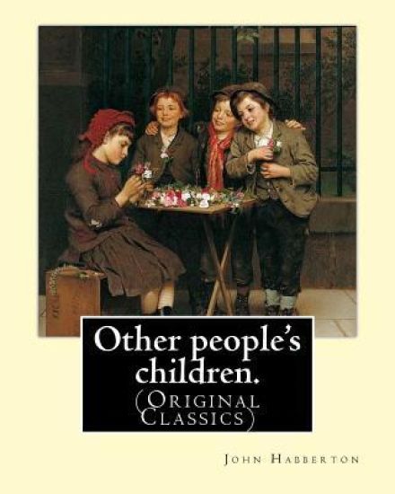 Other people's children. By: John Habberton: (Original Classics) John Habberton (1842-1921) was an American author.