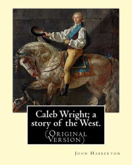 Caleb Wright; a story of the West. By: John Habberton: (Original Version) John Habberton (1842-1921) was an American author.