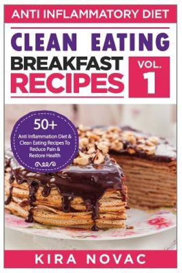 Clean Eating: Anti-Inflammatory Breakfast Recipes: 50+ Anti Inflammation Diet & Clean Eating Recipes To Reduce Pain And Restore Heal