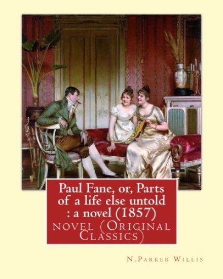 Paul Fane, or, Parts of a life else untold: a novel (1857) By: N.Parker Willis: novel (Original Classics) Nathaniel Parker Willis