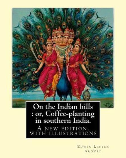 On the Indian hills: or, Coffee-planting in southern India. By: Edwin Lester Arnold: A new edition, with illustrations