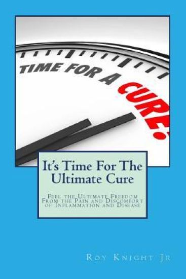 It's Time For The Ultimate Cure: Feel the Ultimate Freedom Form the Pain and Discomfort of Inflammation and Disease