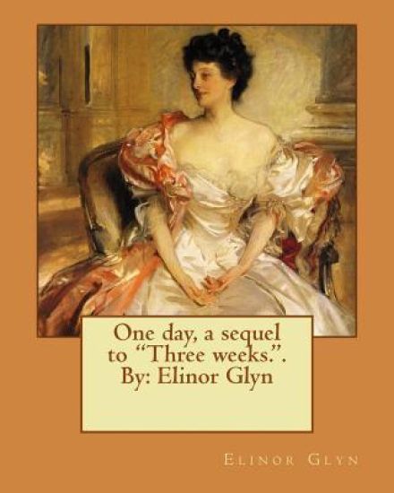 One day, a sequel to "Three weeks.". By: Elinor Glyn