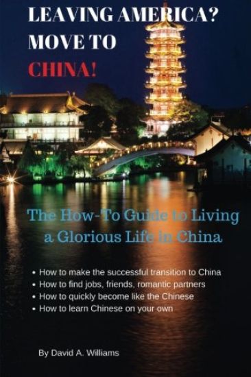 Leaving America? Move to China!: The How-To Guide to Living a Glorious Life in China