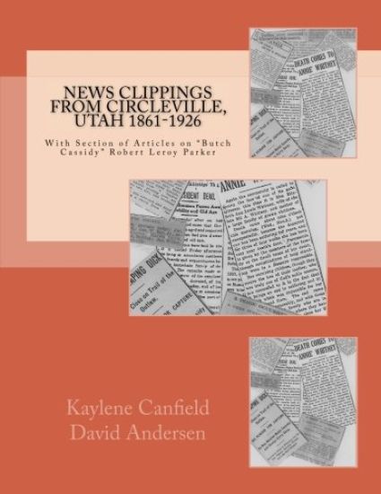 News Clippings from Circleville, Utah 1861-1926: With Section of Articles on Butch Cassidy Robert Leroy Parker