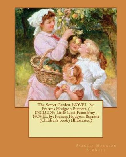 The Secret Garden. NOVEL by: Frances Hodgson Burnett. ( INCLUDE: Little Lord Fauntleroy . NOVEL by: Frances Hodgson Burnett (Children's book) (Illustr