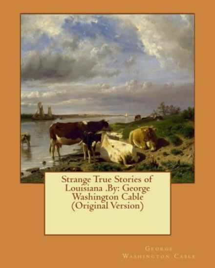 Strange True Stories of Louisiana .By: George Washington Cable (Original Version)