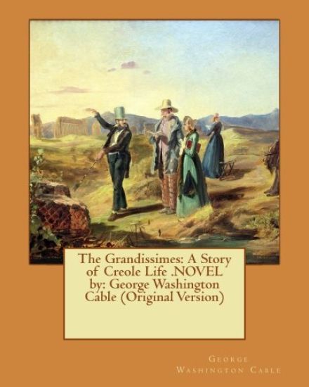 The Grandissimes: A Story of Creole Life .NOVEL by: George Washington Cable (Original Version)