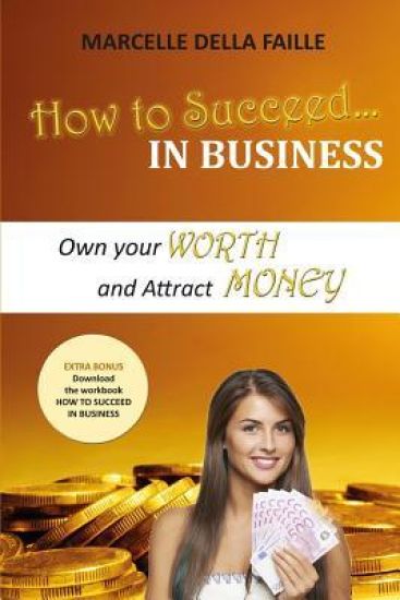 How to Succeed In Business: Own your Worth And Attract Money