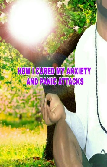 How I Cured My Anxiety And Panic Attacks