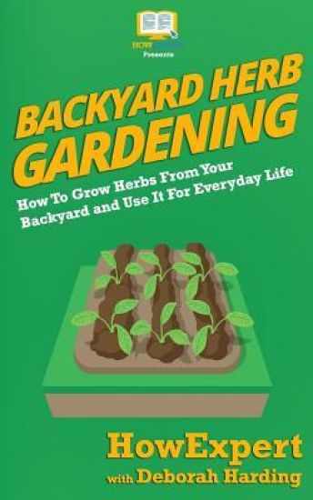 Backyard Herb Gardening: How To Grow Herbs From Your Backyard and Use It For Everyday Life